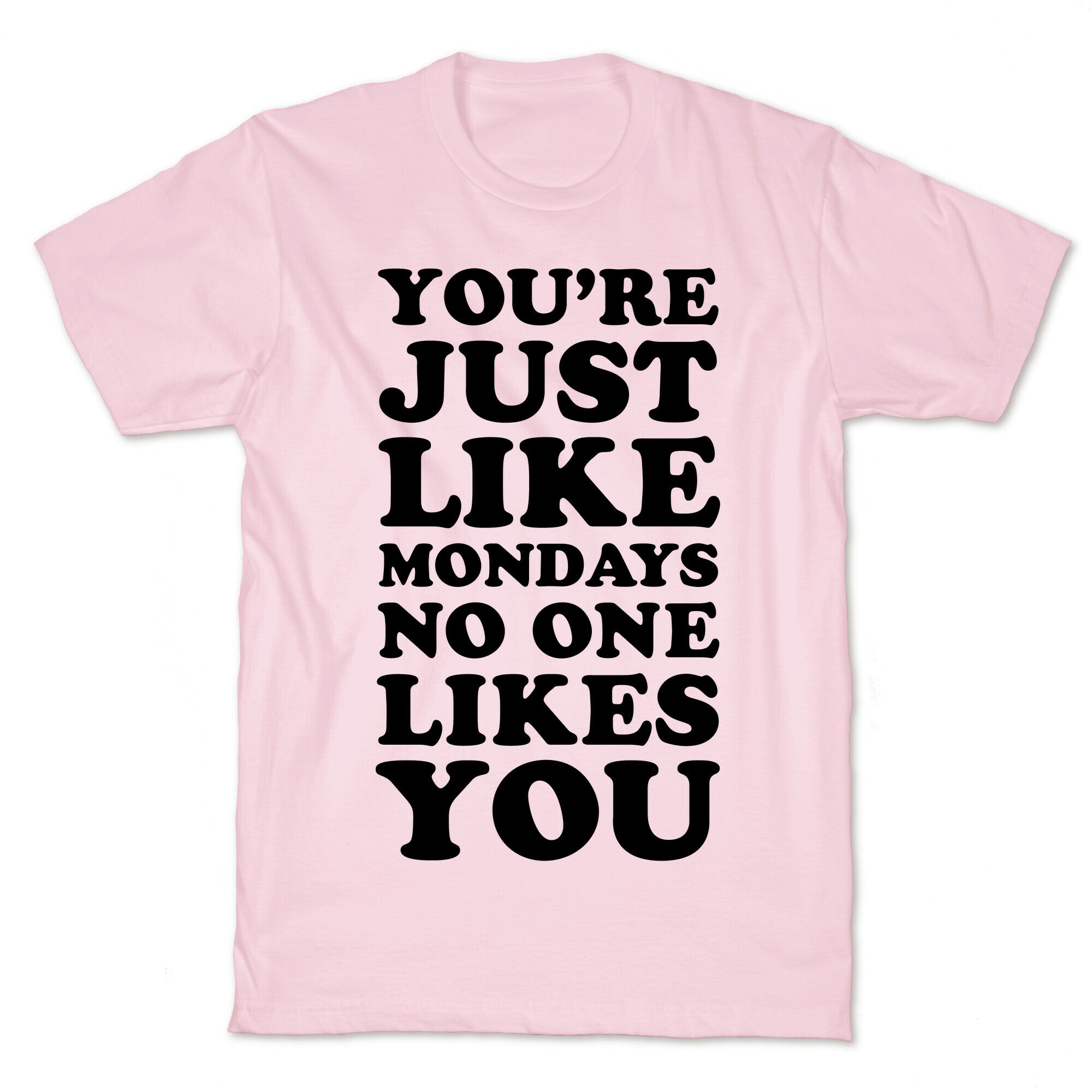 You're Just Like Mondays No One Likes You T-Shirt